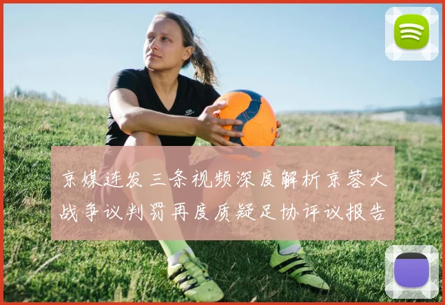京媒连发三条视频深度解析京蓉大战争议判罚再度质疑足协评议报告内容
